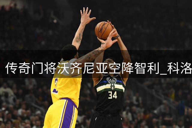 传奇门将沃齐尼亚空降智利 科洛科洛球迷庆典掀高潮