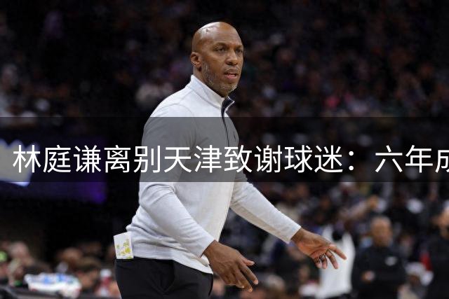 林庭谦离别天津致谢球迷：六年成长路，未来再重逢